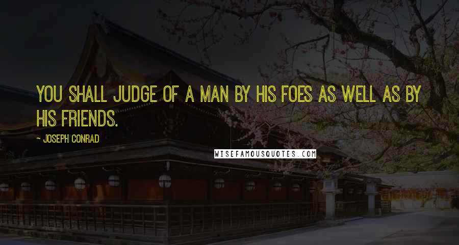 Joseph Conrad Quotes: You shall judge of a man by his foes as well as by his friends.