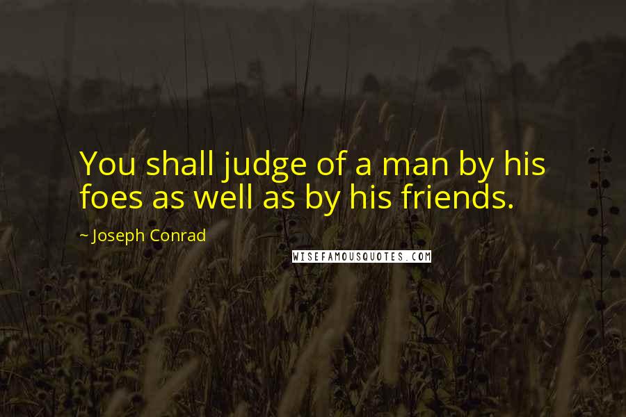 Joseph Conrad Quotes: You shall judge of a man by his foes as well as by his friends.