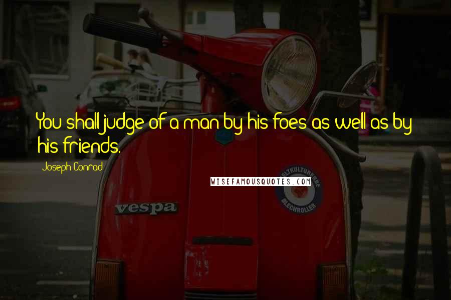 Joseph Conrad Quotes: You shall judge of a man by his foes as well as by his friends.