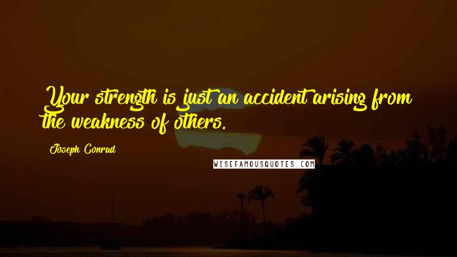 Joseph Conrad Quotes: Your strength is just an accident arising from the weakness of others.