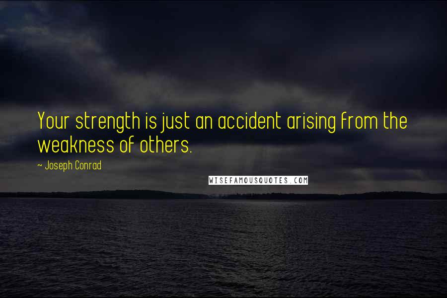 Joseph Conrad Quotes: Your strength is just an accident arising from the weakness of others.