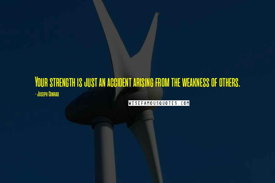 Joseph Conrad Quotes: Your strength is just an accident arising from the weakness of others.