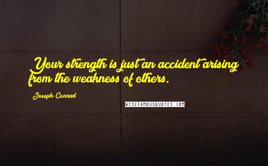 Joseph Conrad Quotes: Your strength is just an accident arising from the weakness of others.