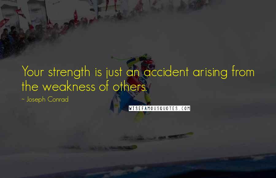 Joseph Conrad Quotes: Your strength is just an accident arising from the weakness of others.