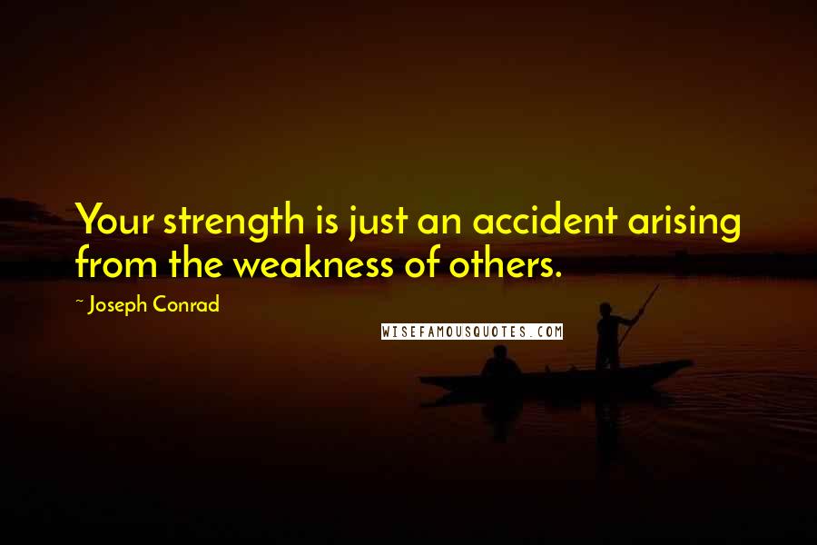 Joseph Conrad Quotes: Your strength is just an accident arising from the weakness of others.