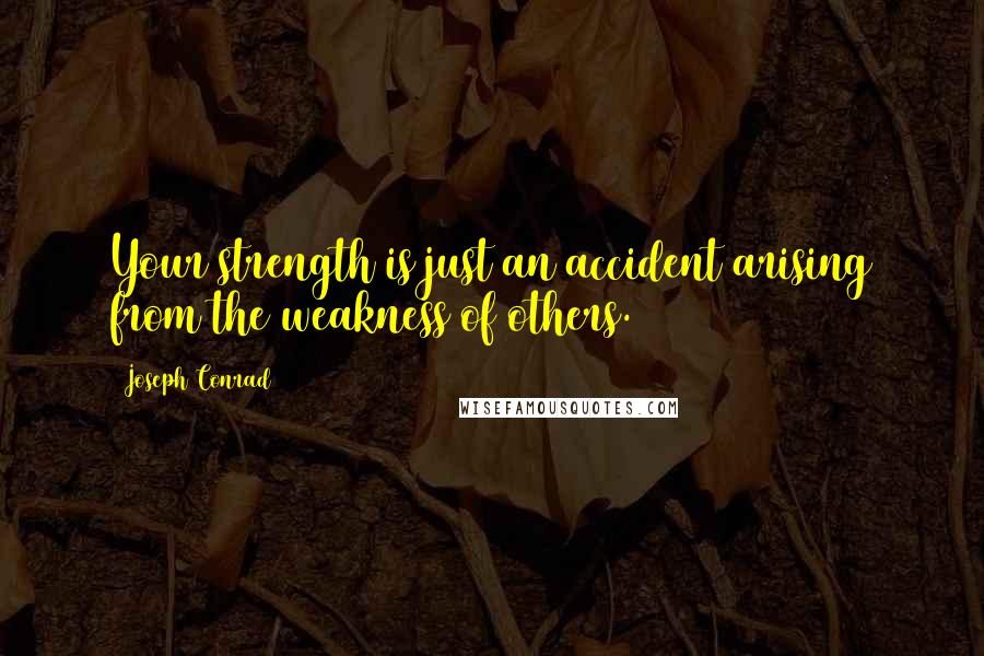 Joseph Conrad Quotes: Your strength is just an accident arising from the weakness of others.