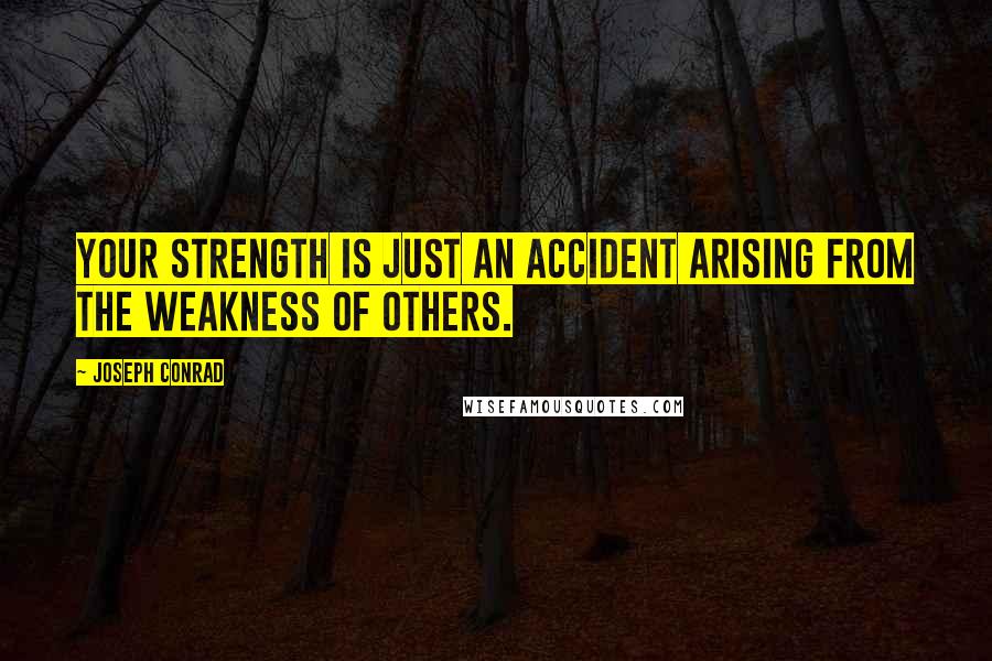 Joseph Conrad Quotes: Your strength is just an accident arising from the weakness of others.