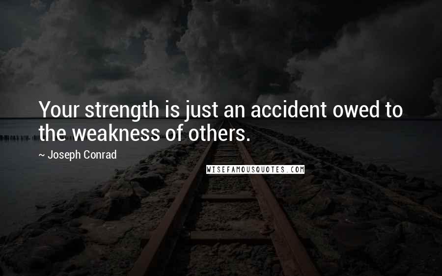Joseph Conrad Quotes: Your strength is just an accident owed to the weakness of others.