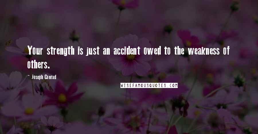 Joseph Conrad Quotes: Your strength is just an accident owed to the weakness of others.