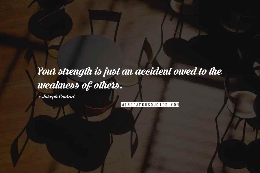 Joseph Conrad Quotes: Your strength is just an accident owed to the weakness of others.
