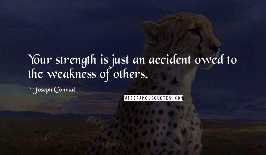 Joseph Conrad Quotes: Your strength is just an accident owed to the weakness of others.