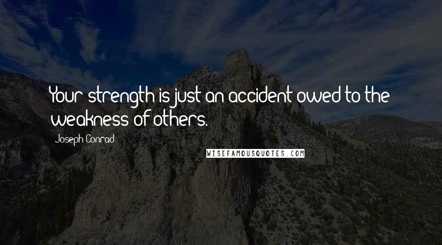 Joseph Conrad Quotes: Your strength is just an accident owed to the weakness of others.