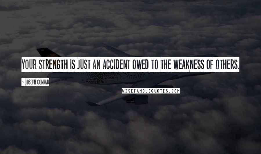 Joseph Conrad Quotes: Your strength is just an accident owed to the weakness of others.