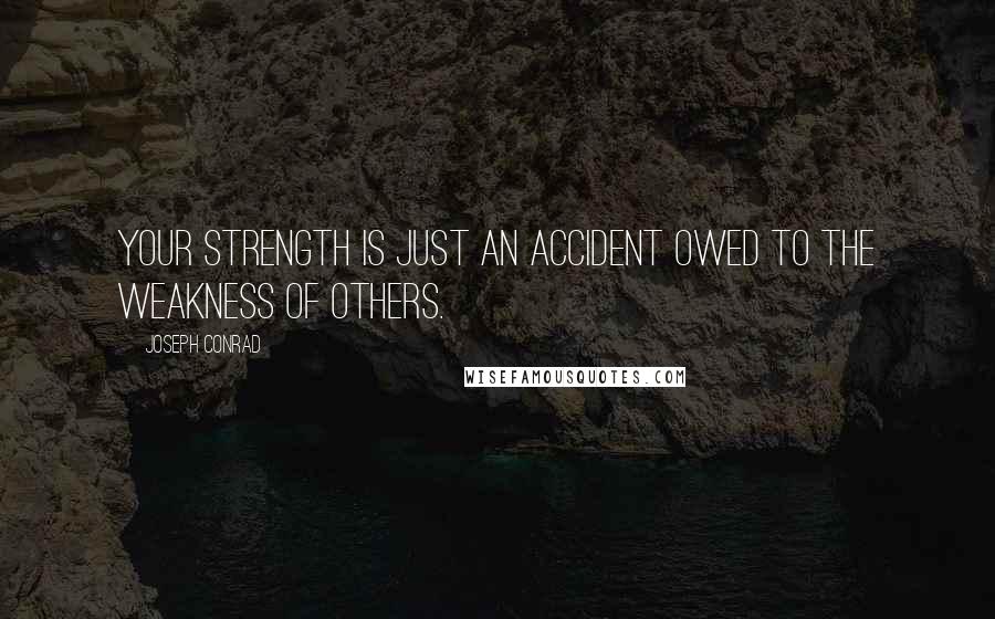 Joseph Conrad Quotes: Your strength is just an accident owed to the weakness of others.