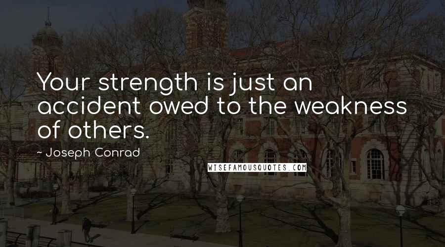 Joseph Conrad Quotes: Your strength is just an accident owed to the weakness of others.