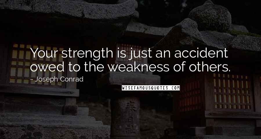 Joseph Conrad Quotes: Your strength is just an accident owed to the weakness of others.