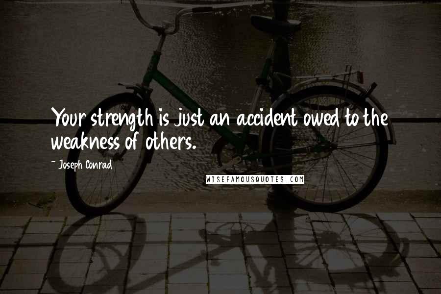 Joseph Conrad Quotes: Your strength is just an accident owed to the weakness of others.