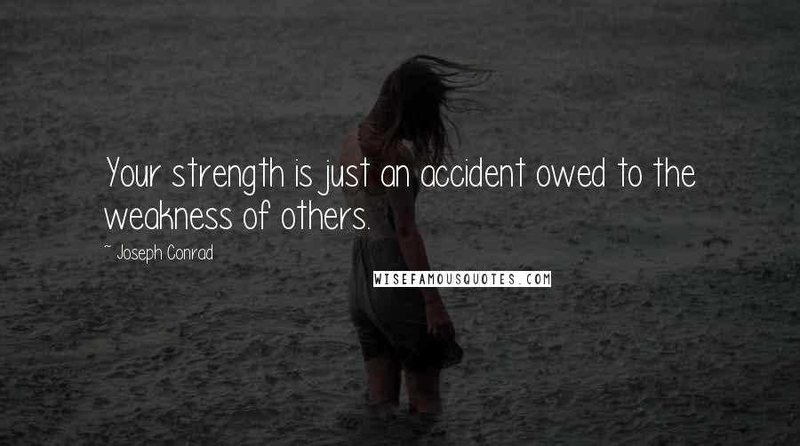 Joseph Conrad Quotes: Your strength is just an accident owed to the weakness of others.