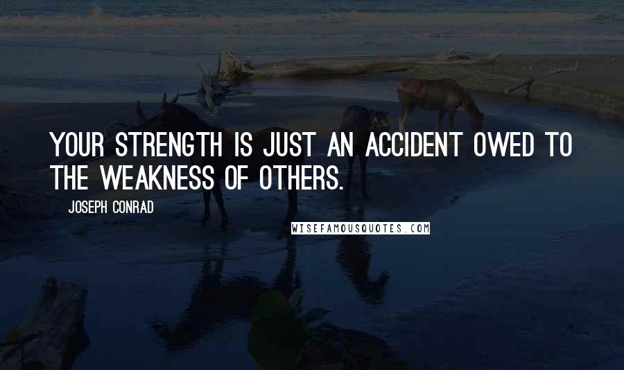 Joseph Conrad Quotes: Your strength is just an accident owed to the weakness of others.