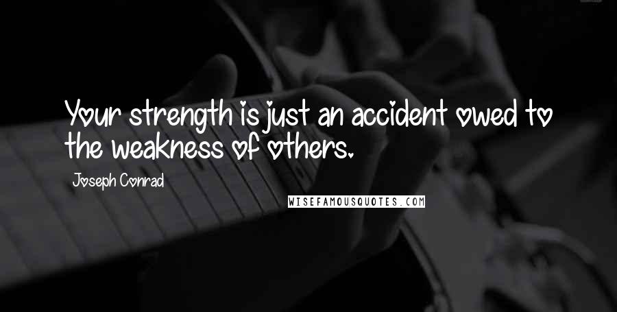 Joseph Conrad Quotes: Your strength is just an accident owed to the weakness of others.