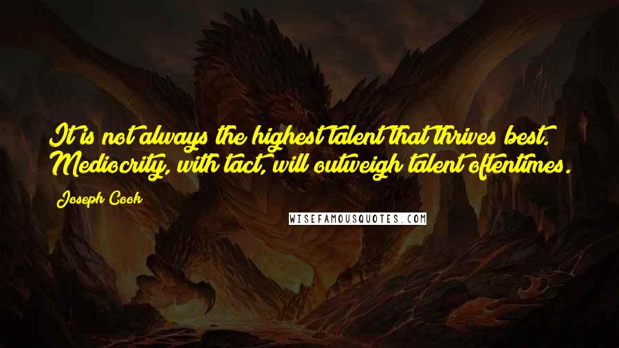 Joseph Cook Quotes: It is not always the highest talent that thrives best. Mediocrity, with tact, will outweigh talent oftentimes.