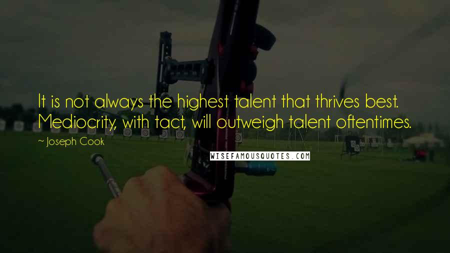 Joseph Cook Quotes: It is not always the highest talent that thrives best. Mediocrity, with tact, will outweigh talent oftentimes.