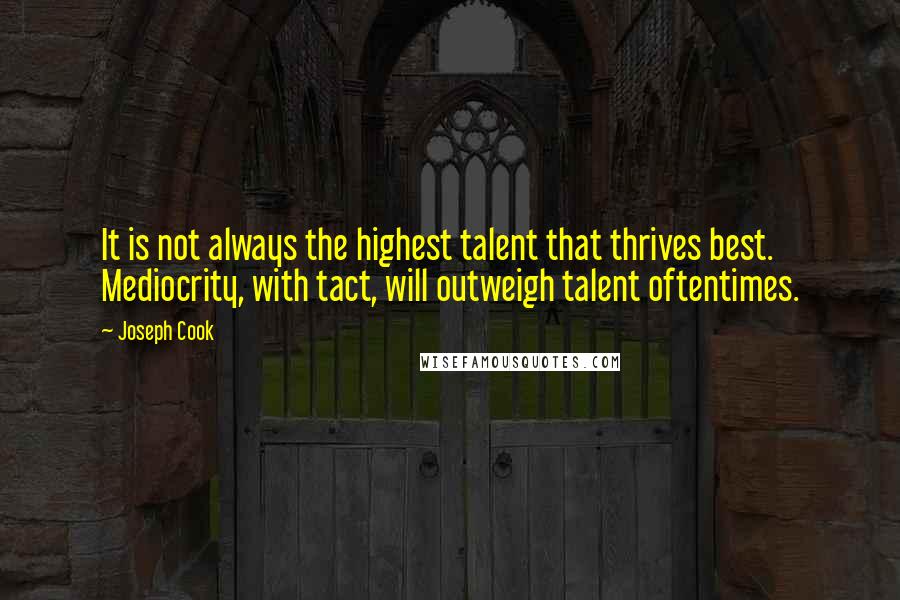 Joseph Cook Quotes: It is not always the highest talent that thrives best. Mediocrity, with tact, will outweigh talent oftentimes.