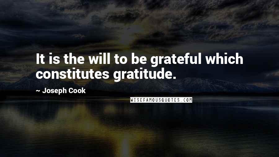 Joseph Cook Quotes: It is the will to be grateful which constitutes gratitude.