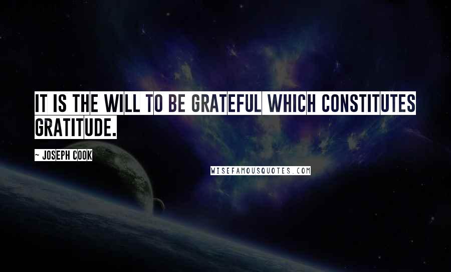 Joseph Cook Quotes: It is the will to be grateful which constitutes gratitude.