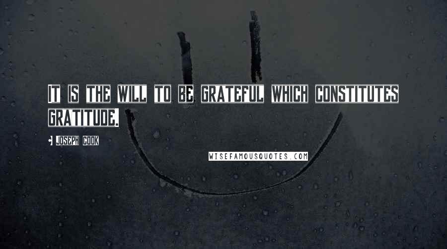 Joseph Cook Quotes: It is the will to be grateful which constitutes gratitude.