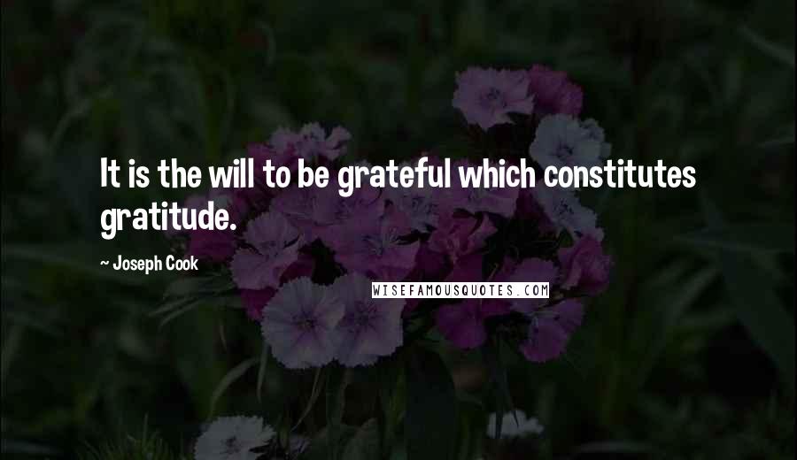 Joseph Cook Quotes: It is the will to be grateful which constitutes gratitude.