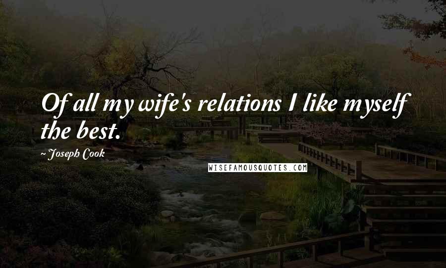 Joseph Cook Quotes: Of all my wife's relations I like myself the best.