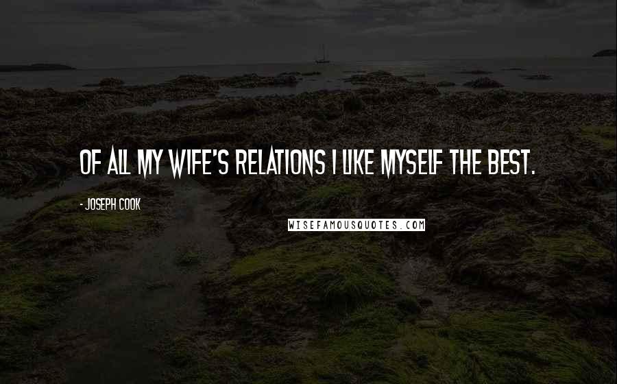 Joseph Cook Quotes: Of all my wife's relations I like myself the best.