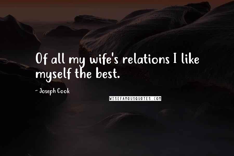 Joseph Cook Quotes: Of all my wife's relations I like myself the best.