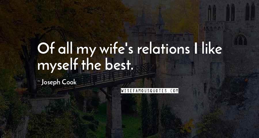 Joseph Cook Quotes: Of all my wife's relations I like myself the best.