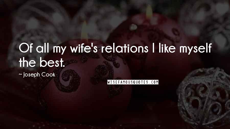 Joseph Cook Quotes: Of all my wife's relations I like myself the best.