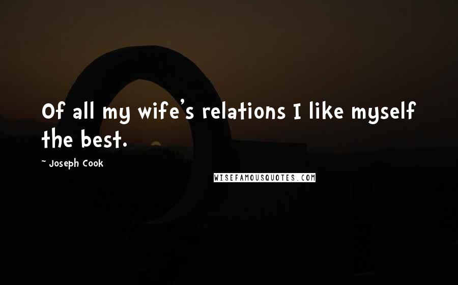 Joseph Cook Quotes: Of all my wife's relations I like myself the best.