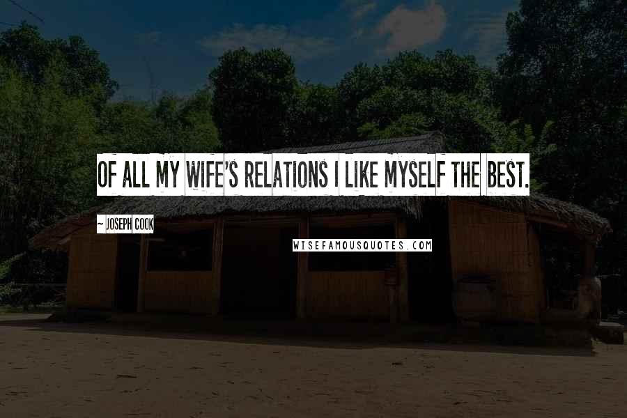 Joseph Cook Quotes: Of all my wife's relations I like myself the best.