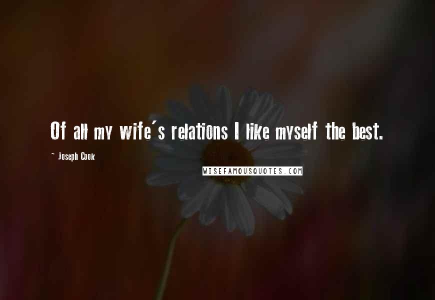Joseph Cook Quotes: Of all my wife's relations I like myself the best.