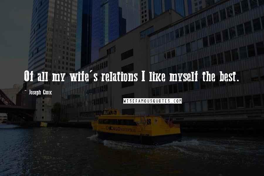 Joseph Cook Quotes: Of all my wife's relations I like myself the best.