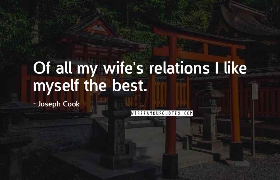 Joseph Cook Quotes: Of all my wife's relations I like myself the best.