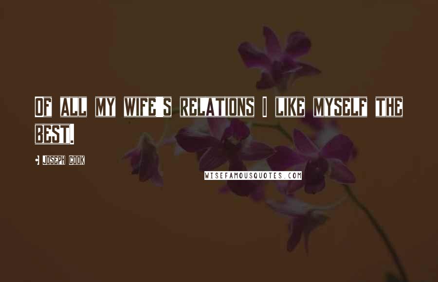 Joseph Cook Quotes: Of all my wife's relations I like myself the best.