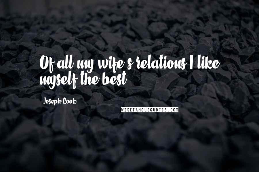 Joseph Cook Quotes: Of all my wife's relations I like myself the best.