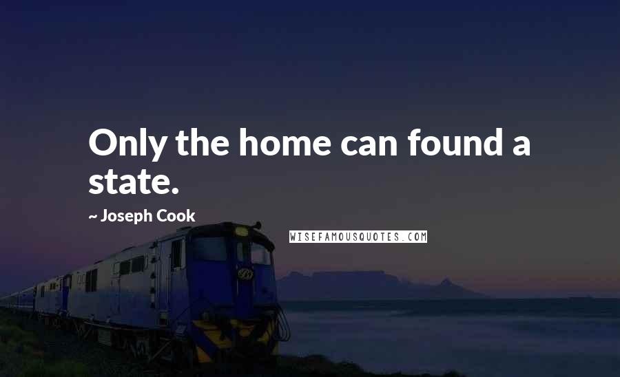 Joseph Cook Quotes: Only the home can found a state.