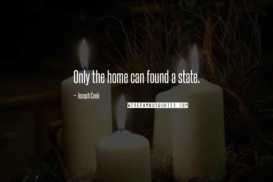 Joseph Cook Quotes: Only the home can found a state.