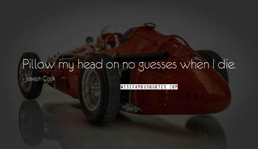 Joseph Cook Quotes: Pillow my head on no guesses when I die.