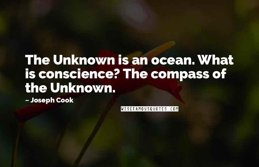 Joseph Cook Quotes: The Unknown is an ocean. What is conscience? The compass of the Unknown.