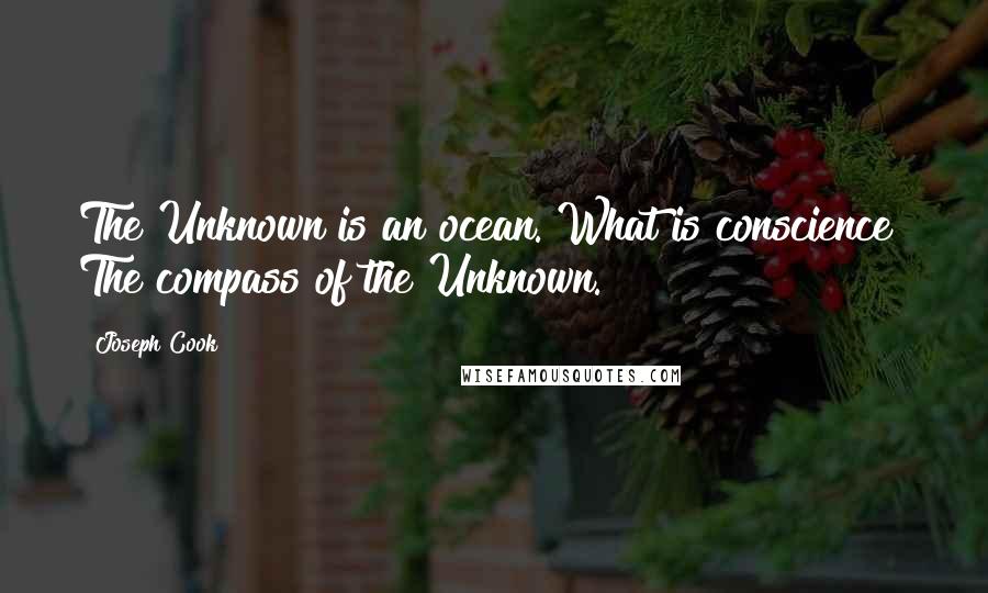 Joseph Cook Quotes: The Unknown is an ocean. What is conscience? The compass of the Unknown.