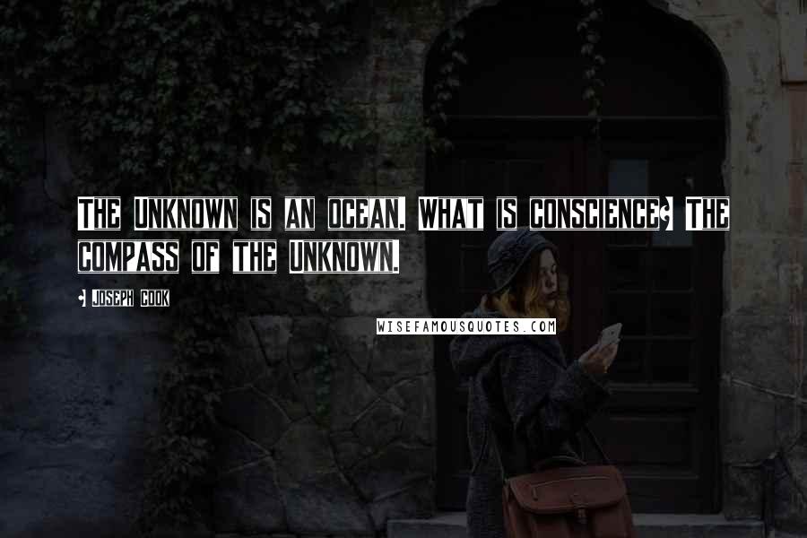 Joseph Cook Quotes: The Unknown is an ocean. What is conscience? The compass of the Unknown.