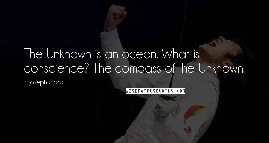 Joseph Cook Quotes: The Unknown is an ocean. What is conscience? The compass of the Unknown.